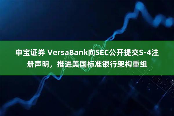 申宝证券 VersaBank向SEC公开提交S-4注册声明，推进美国标准银行架构重组