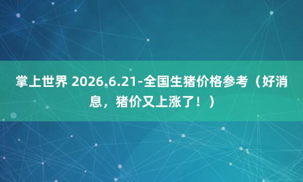掌上世界 2026.6.21-全国生猪价格参考（好消息，猪价又上涨了！）