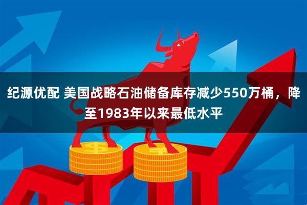 纪源优配 美国战略石油储备库存减少550万桶，降至1983年以来最低水平