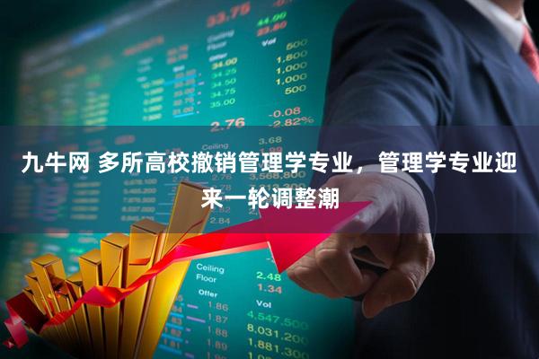 九牛网 多所高校撤销管理学专业，管理学专业迎来一轮调整潮