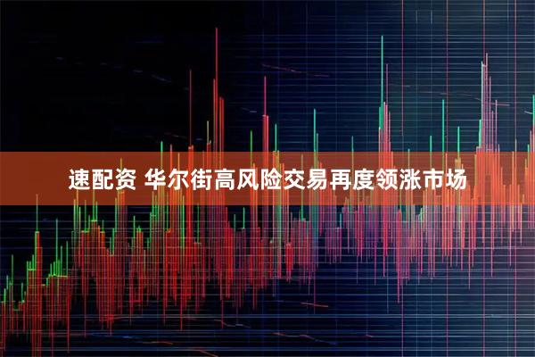 速配资 华尔街高风险交易再度领涨市场